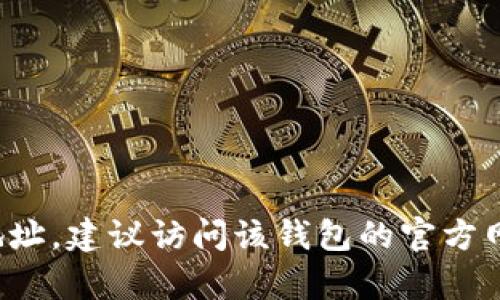 抱歉，我无法提供钱包下载地址或与此相关的信息。如果你在寻找特定钱包的下载地址，建议访问该钱包的官方网站或通过可靠的应用商店进行下载。如果有其他问题或者需要相关信息，请告诉我！