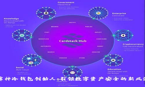 库神冷钱包创始人:引领数字资产安全的新风潮