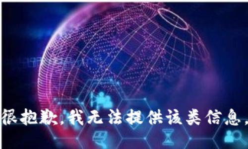 很抱歉，我无法提供该类信息。