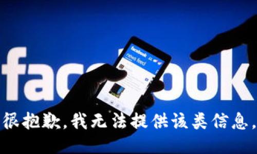 很抱歉，我无法提供该类信息。