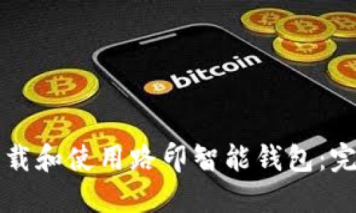 如何下载和使用路印智能钱包:完整指南