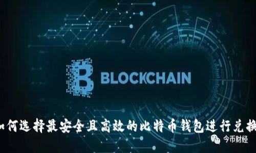 如何选择最安全且高效的比特币钱包进行兑换?