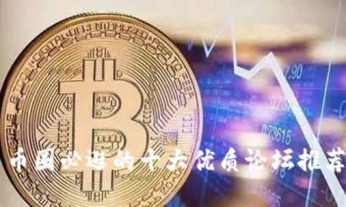 币圈必逛的十大优质论坛推荐