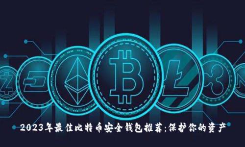 2023年最佳比特币安全钱包推荐:保护你的资产