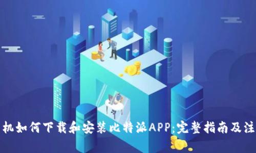 安卓手机如何下载和安装比特派APP:完整指南及注意事项