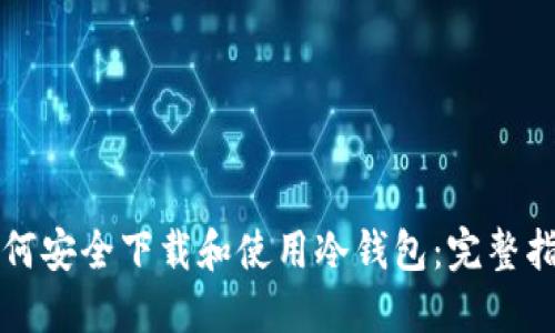 如何安全下载和使用冷钱包:完整指南