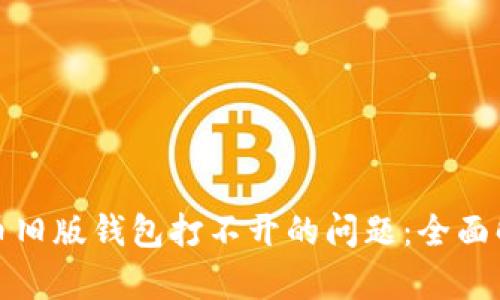 如何解决比特币旧版钱包打不开的问题:全面解析与解决方案