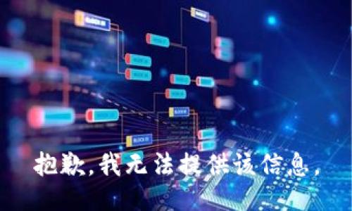 抱歉，我无法提供该信息。