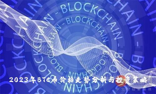 2023年BTC币价格走势分析与投资策略