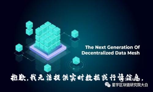抱歉，我无法提供实时数据或行情信息。