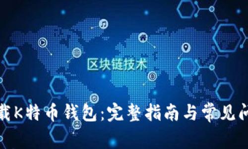 如何下载K特币钱包:完整指南与常见问题解答