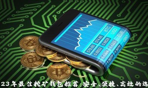 2023年最佳挖矿钱包推荐:安全、便捷、高效的选择