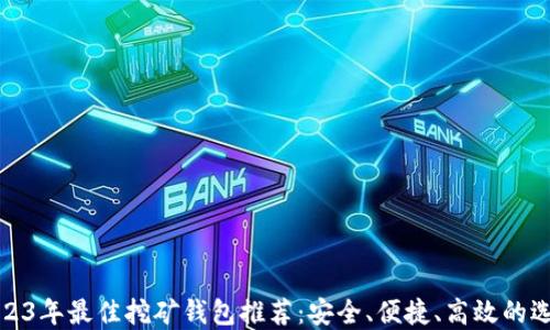 2023年最佳挖矿钱包推荐:安全、便捷、高效的选择