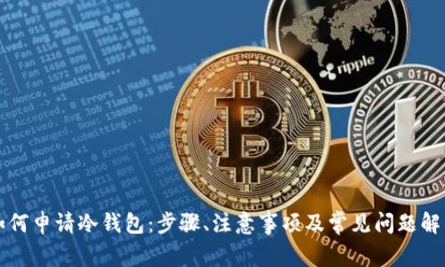 如何申请冷钱包:步骤、注意事项及常见问题解析