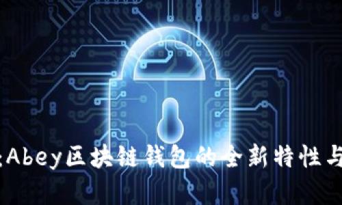 最新资讯:Abey区块链钱包的全新特性与发展动向