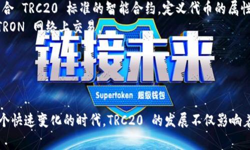 TRC20 是一种基于 TRON 区块链的代币标准，类似于以太坊的 ERC20 标准。这意味着通过 TRC20 标准发行的代币能够在 TRON 网络中流通和交易。TRC20 代币的特点包括低交易费用以及较快的交易确认速度。

### TRC20 的特性

什么是 TRC20 标准？
TRC20 是 TRON 区块链上的一种代币发行标准，它为代币的创建和管理提供了一套规范。此标准的设计让开发者可以方便地创建，并与其他兼容 TRC20 的钱包和应用交互。

TRC20 的优势
1. **低交易成本**：相比于其他区块链，TRON 的交易费用相对较低，这使得 TRC20 代币在转账时不会产生高额费用。
2. **高速交易**：TRON 的网络具有高吞吐量，每秒可以处理成千上万的交易。TRC20 代币的转账速度也得到了显著提升。
3. **兼容性强**：通过 TRC20 标准发行的代币，可以在各种钱包和去中心化的应用程序（dApps）中使用，这大大增强了其生态系统的灵活性。

TRC20 如何工作？
TRC20 代币的创建和管理主要依赖于智能合约。开发者通过编写智能合约，可以定义代币的总供应量、转账规则、权限设置等，从而实现对代币的全面控制。任何用户都可以通过 TRON 客户端将其代币部署到 TRON 网络中。

### TRC20 的应用场景

TRC20 代币的应用领域
TRC20 代币在多个领域都有着广泛的应用前景：
1. **金融服务**：如贷款、保险、投资等领域的创新项目，因其交易成本低和效率高，逐渐使用 TRC20 代币作为主要的交易媒介。
2. **游戏产业**：许多基于 TRON 的游戏项目开始使用 TRC20 代币作为游戏内的货币。这些代币不仅可以用来购买游戏道具，还可以在游戏外进行交易。
3. **社交网络**：一些基于 TRON 的社交网络平台使用 TRC20 代币作为用户之间的奖励机制，鼓励用户贡献优质内容。

### TRC20 的未来发展趋势

TRC20 标准的未来前景
随着区块链技术的不断发展，TRC20 的应用也会日益普遍。我们可以预见以下几个未来趋势：
1. **生态系统的壮大**：随着越来越多的应用和项目采用 TRC20 标准，TRON 的生态系统将进一步扩大，形成良性的循环。
2. **跨链互操作性**：未来，将会有更多的项目致力于实现 TRC20 代币与其他区块链之间的互操作性。这将打开更多的应用场景和交易可能性。
3. **合规性与安全性增强**：为了应对日益严峻的合规法规和安全风险，TRC20 代币项目将更加注重合规性，采取更加严格的安全措施。

### 可能相关的问题

问题一：TRC20 和 ERC20有何不同？
真心觉得，TRC20 与 ERC20 的比较是一个人们常问的问题，因为这两个标准都是基于区块链的代币标准，但它们的核心差异所在。从技术层面来看，TRC20 是建立在 TRON 网络之上，而 ERC20 则是基于以太坊网络。
从交易速度来看，TRC20 的处理速度通常较快，而 ERC20 由于网络拥堵，有时可能导致交易延迟。此外，TRON 的交易费用相对较低，而以太坊网络的高交易费用使其在小额转账上不够友好。
用途方面，ERC20 代币常常用于ICO和去中心化金融（DeFi）项目，而 TRC20 代币在游戏和社交网络等非金融领域也有着越来越多的应用。

问题二：如何创建 TRC20 代币？
有点遗憾的是，尽管创建 TRC20 代币的过程并不是特别复杂，但仍需要一定的技术背景。首先，你需要了解 TRON 的智能合约语言 Solidity。通过编写符合 TRC20 标准的智能合约，定义代币的属性和操作，如名称、符号、总供应量等。
其次，你需要在 TRON 网络上部署这个智能合约。这可以通过 TRON 的开发工具 TRON Studio 或 TRON LINK 钱包进行。成功部署后，代币就可以在 TRON 网络上交易。
当然，一些在线平台提供了相对简单的界面，让用户可以在无需深入技术背景的情况下创建 TRC20 代币，这使得代币的创建更加普及。

### 结束语

总的来说，TRC20 是一个充满潜力的代币标准，随着技术的进步和市场的需求不断变化，可以预见其在未来将会迎来更为广阔的发展空间。我们生活在一个快速变化的时代，TRC20 的发展不仅影响着区块链技术本身，还重塑着我们理解和使用数字资产的方式。真心希望每一个关注 TRC20 和 TRON 生态的人，都能在这个领域找到自己的机会和价值。