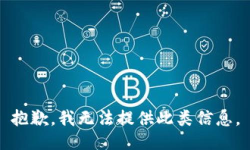 抱歉，我无法提供此类信息。