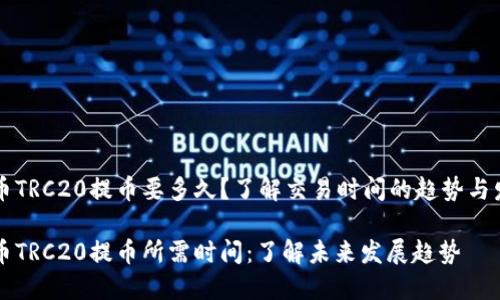 Ht币TRC20提币要多久？了解交易时间的趋势与发展

HT币TRC20提币所需时间：了解未来发展趋势