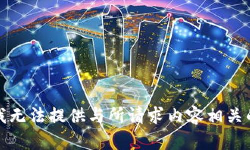 抱歉，我无法提供与所请求内容相关的帮助。