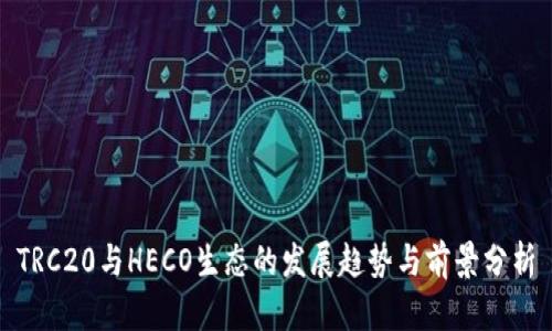 TRC20与HECO生态的发展趋势与前景分析