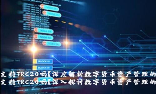 火币钱包支持TRC20吗？深度解析数字货币资产管理的未来趋势
火币钱包支持TRC20吗？深入探讨数字货币资产管理的未来趋势