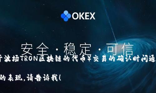 TRC20网络交易的确认时间主要取决于网络的拥堵程度和矿工的挖矿速度。一般来说，TRC20（即基于波场TRON区块链的代币）交易的确认时间通常在几秒到几分钟之间。由于TRON网络的高效性，其交易确认速度相较于一些其他区块链更加迅速。

如果你有更具体的需求或者想了解更详细的信息，例如如何TRC20交易的确认时间或在特定条件下的表现，请告诉我！