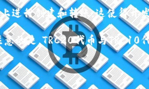 TRC20是指基于波场（TRON）区块链的一种智能合约标准，类似于以太坊的ERC20标准。TRC20代币可以在TRON网络上进行创建和转账，这使得开发者能够更加灵活地发行和管理自己的数字资产。TRC20地址是用于接收和发送TRC20代币的地址，通常以“Ｔ”开头。

每个TRC20地址都是唯一的，类似于其他区块链的地址。这些地址可以用于交易，存储和接收各种TRC20代币。值得注意的是，TRC20代币与TRC10代币不同，后者是TRON网络的基础代币，没有智能合约的功能。

如果你还有其他相关的问题，欢迎提问！