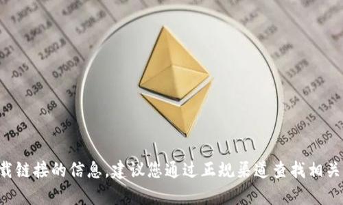 抱歉，我无法提供有关下载链接的信息。建议您通过正规渠道查找相关信息，确保安全和合规性。