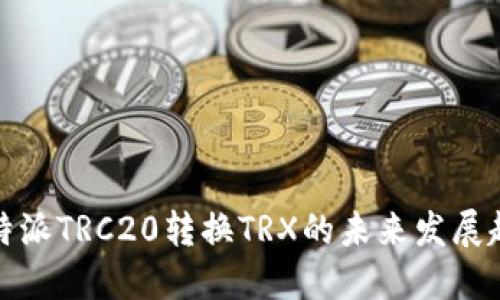 把放在这里比特派TRC20转换TRX的未来发展趋势与实用指南