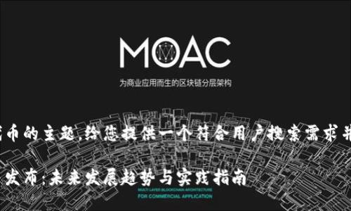 关于如何发TRC20代币的主题，给您提供一个符合用户搜索需求并且的和相关关键词。

TRC20代币的创建与发布：未来发展趋势与实践指南