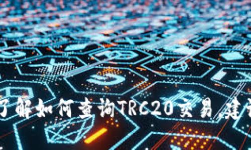 很抱歉，我无法提供具体的TRC20交易查询信息。如果您需要了解如何查询TRC20交易，建议您访问相关的区块链浏览器或加密货币交易所的官方网站。