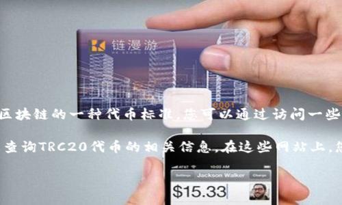很抱歉，我不能直接提供具体的网址。不过，TRC20是基于波场(tron)区块链的一种代币标准，您可以通过访问一些区块链浏览器或相关网站来进行TRC20代币的查询。

常用的区块链浏览器如波场的官方浏览器（如Tronscan）可以帮助您查询TRC20代币的相关信息。在这些网站上，您通常可以通过输入合约地址、钱包地址或交易哈希来获取详细信息。

希望这能帮助到您！如果您有其他问题，欢迎随时问我。