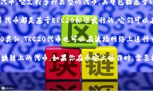 币安（Binance）是一个数字货币交易所，并不是一个具体的代币。它支持多种类型的代币，其中包括基于ERC20和TRC20的代币。

- **ERC20**：这是以太坊网络上创建的一种代币标准。许多代币都是基于ERC20标准发行的，它们可以在以太坊网络上进行交易和交互。

- **TRC20**：这是波场（TRON）网络上的代币标准。与ERC20类似，TRC20代币也可以在波场网络上进行交易，但与以太坊完全不同。

币安支持这两种代币标准，允许用户在其平台上交易不同区块链上的代币。如果你在币安上操作时，需要核实所涉及的代币是基于哪个标准，并选择正确的转账网络。

如需更多具体信息或对比，可以告诉我。