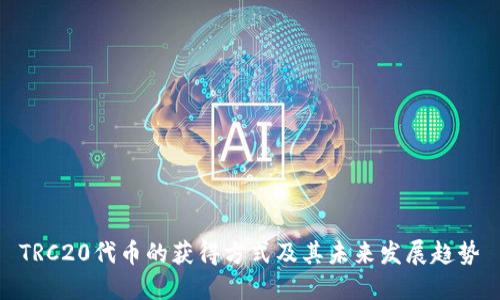 TRC20代币的获得方式及其未来发展趋势
