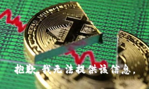 抱歉，我无法提供该信息。