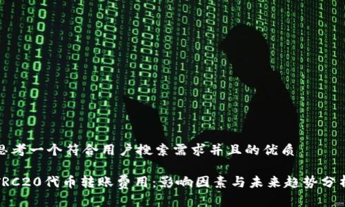 思考一个符合用户搜索需求并且的优质

TRC20代币转账费用：影响因素与未来趋势分析