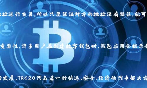 TRC20钱包地址是指在Tron区块链上生成的一个特定格式的钱包地址，用于接收和存储基于Tron网络的TRC20代币。TRC20是Tron网络的一种标准，与以太坊的ERC20相似，允许开发者在Tron区块链上创建和管理代币。下面详细介绍TRC20钱包地址的相关信息。

什么是TRC20钱包地址？

TRC20钱包地址是Tron网络上用于存储和发送TRC20代币的地址。这些地址由一串字母和数字组成，通常以