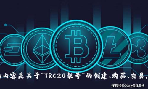 为了为您提供最准确的信息，请您确认一下您想了解的内容是关于“TRC20靓号”的创建、购买、交易，还是其他方面的细节？这样我可以更好地帮助您，感谢！