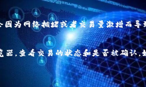 关于“火币trc20可以打到欧易吗”的问题，首先需要了解一些基础知识。TRC20是一种基于TRON（波场）网络的代币标准，类似于以太坊的ERC20。这意味着在TRC20网络上生成的代币可以在支持该标准的钱包和交易所之间进行转账。火币（Huobi）和欧易（OKEx）都是知名的数字资产交易所，它们支持多种区块链和代币。

如果您希望将TRC20代币从火币转出，并转到欧易这类平台，我们可以分步骤了解这个过程：

第一步：确认代币支持情况
在转账之前，您需要确保您所持有的TRC20代币在欧易上也是可以交易和接收的。这一点很重要，因为并不是所有交易所都支持所有类型的代币，特别是不同的标准和网络。

第二步：获取欧易的钱包地址
在火币上进行转账操作时，您需要提供一个有效的接收地址。这通常是您在欧易账户中为所转代币生成的地址。请确保您选择的是TRC20的接收地址，而不是其他网络地址（例如ERC20或ETH地址），否则您的资金可能会丢失。

第三步：进行转账
一旦您确认了代币的支持情况，且得到了欧易的接收地址，您可以在火币上找到转账的选项，然后按照步骤输入接收地址、转账金额等信息，完成转账操作。火币会要求您输入相应的密码进行确认。

第四步：监控交易状态
完成转账之后，您可以在TRON区块链浏览器上输入您的交易哈希（Transaction Hash）来追踪和确认这笔交易的状态。通常情况下，交易会在短时间内确认，并且资金在欧易上会反映出来。

总结
所以，答案是肯定的，火币的TRC20代币可以打到欧易，只要您确保所转代币在欧易上得到支持，并且细心操作。希望这个信息能够帮助到您！

可能相关问题

问题一：TRC20代币的转账时间通常需要多久？
我真心觉得，转账速度是很多用户非常关心的问题。TRC20代币的转账速度通常是比较快的，因为TRON网络的设计就是为了支持高并发的交易，其交易确认时间一般在几秒钟到十几秒之间，取决于网络的拥堵程度。当然，有时也会因为网络拥堵或者交易量激增而导致确认时间变长，这一点不禁让人有点遗憾。在实际操作中，您可以通过区块链浏览器和交易所提供的途径实时监控交易的状态，确保能够及时接收资金。

问题二：如果转账过程中出现问题，我应该怎么办？
转账过程中出现问题确实会让人感到焦虑和烦恼。我建议您首先检查几项基本信息，例如所输入的接收地址是否正确、转账金额是否符合限额等。如果转账已被广播而您依然没有在接收方看到资金，这时可以尝试通过区块链浏览器，查看交易的状态和是否被确认。如果交易处于“待确认”状态，可能还需要耐心等一等。如果长时间没有收到转账，建议您联系火币或欧易的客服寻求帮助，提供交易哈希以便他们进行查询。在这样的问题处理中，保持冷静和理性，能够帮助您更加有效地解决问题。

希望这些信息能够帮助到您，能够顺利地完成您的转账操作！如果还有其他疑问，欢迎随时提出。