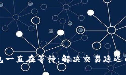 比特币钱包一直在等待：解决交易延迟的最佳方法