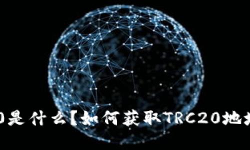 TRC20是什么？如何获取TRC20地址详解