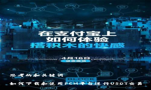 思考的和关键词

如何下载和使用PCM平台进行USDT交易