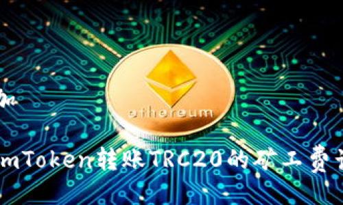 已添加

详解imToken转账TRC20的矿工费计算与